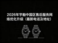 2026年宇舶中国区售后服务网络优化升级（最新电话及地址）